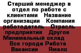 Старший менеджер в отдел по работе с клиентами › Название организации ­ Компания-работодатель › Отрасль предприятия ­ Другое › Минимальный оклад ­ 1 - Все города Работа » Вакансии   . Ямало-Ненецкий АО,Муравленко г.